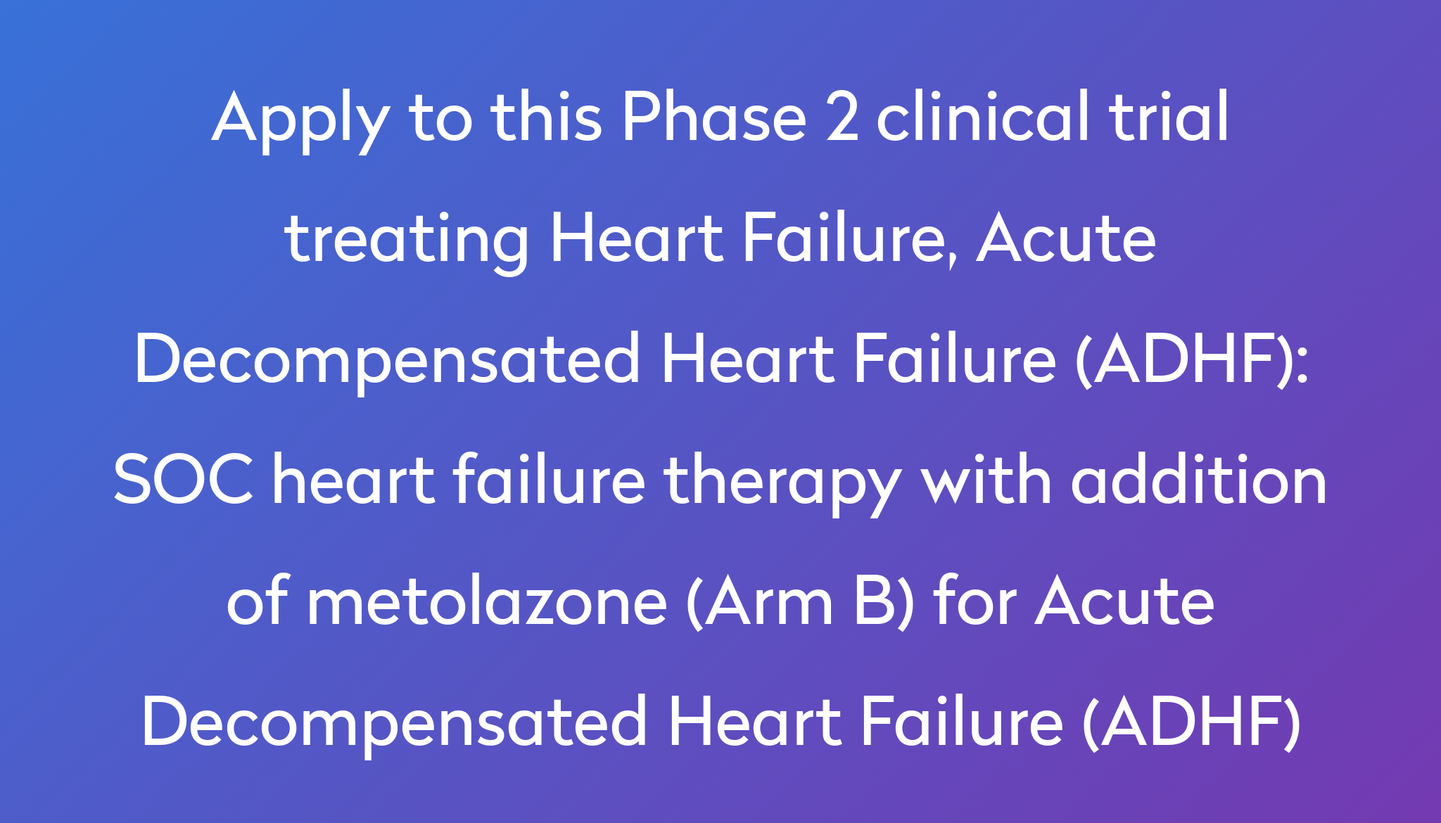 SOC Heart Failure Therapy With Addition Of Metolazone (Arm B) For Acute Decompensated Heart ...